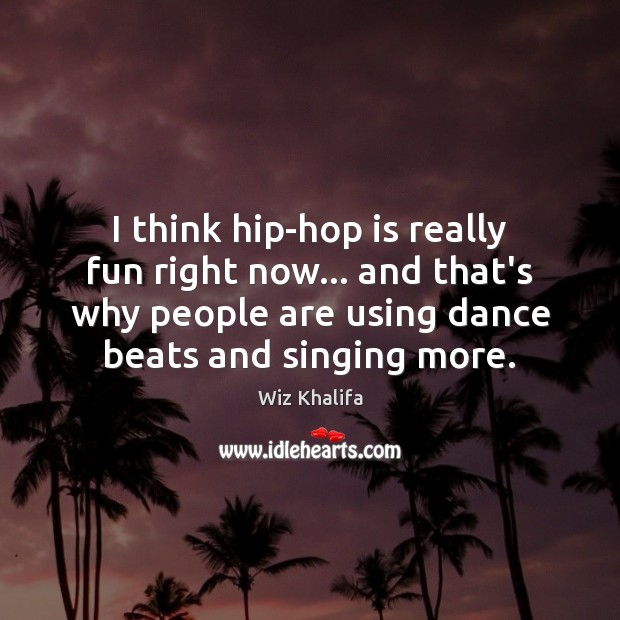 I think hip-hop is really fun right now… and that’s why people Wiz Khalifa Picture Quote