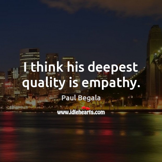 I think his deepest quality is empathy. Paul Begala Picture Quote