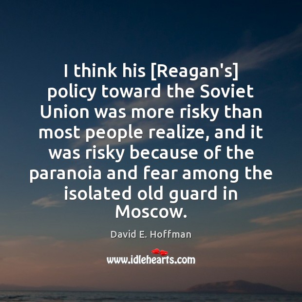 I think his [Reagan’s] policy toward the Soviet Union was more risky David E. Hoffman Picture Quote