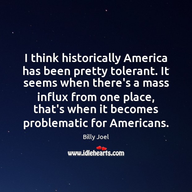 I think historically America has been pretty tolerant. It seems when there’s Billy Joel Picture Quote