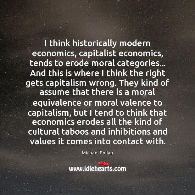 I think historically modern economics, capitalist economics, tends to erode moral categories… Image