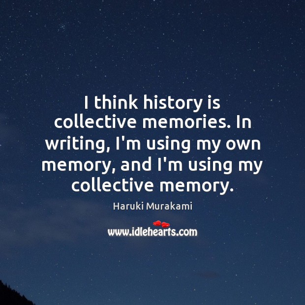 I think history is collective memories. In writing, I’m using my own History Quotes Image