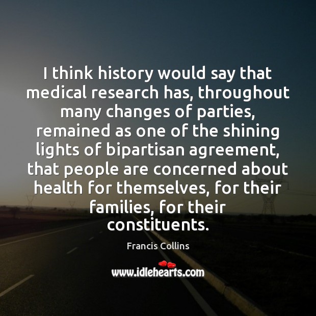 I think history would say that medical research has, throughout many changes 