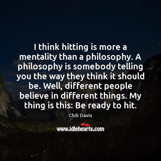 I think hitting is more a mentality than a philosophy. A philosophy Chili Davis Picture Quote