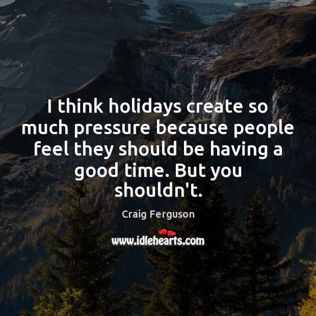 I think holidays create so much pressure because people feel they should Craig Ferguson Picture Quote