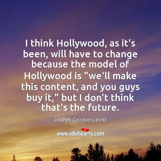 I think Hollywood, as it’s been, will have to change because the Joseph Gordon Levitt Picture Quote