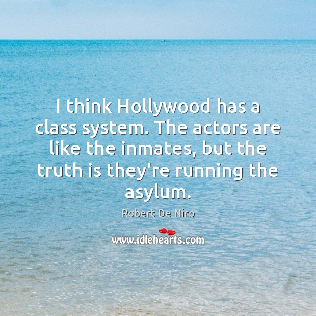 I think Hollywood has a class system. The actors are like the Robert De Niro Picture Quote