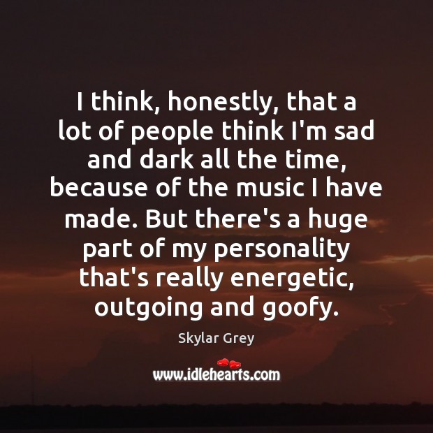 I think, honestly, that a lot of people think I’m sad and Skylar Grey Picture Quote