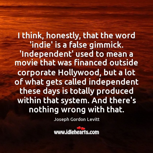 I think, honestly, that the word ‘indie’ is a false gimmick. ‘Independent’ Joseph Gordon Levitt Picture Quote