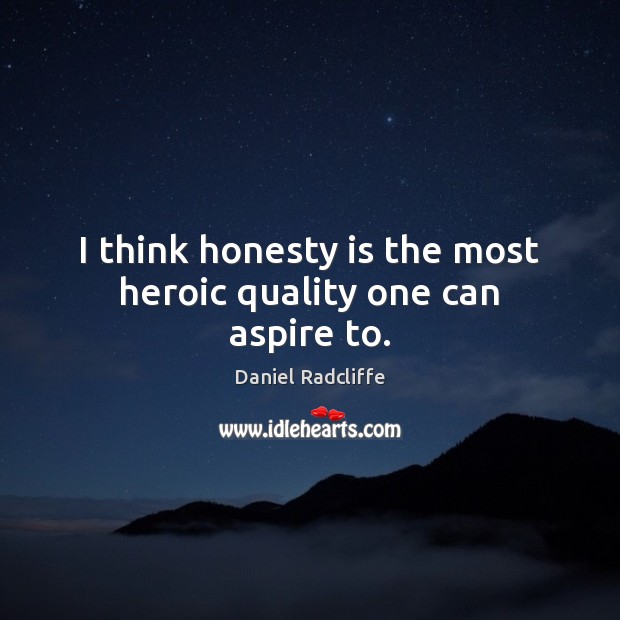 I think honesty is the most heroic quality one can aspire to. Daniel Radcliffe Picture Quote