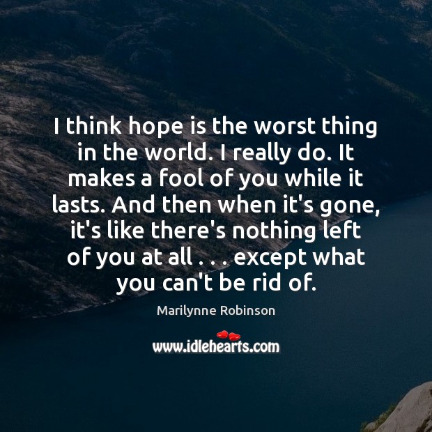 I think hope is the worst thing in the world. I really Marilynne Robinson Picture Quote