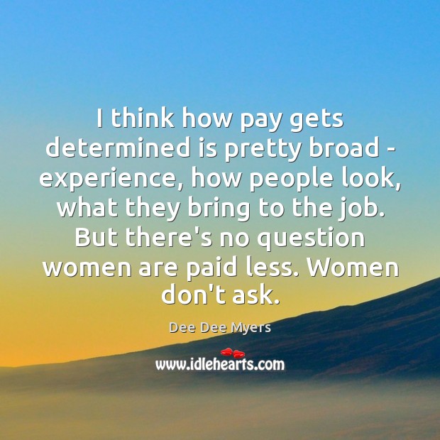 I think how pay gets determined is pretty broad – experience, how Dee Dee Myers Picture Quote