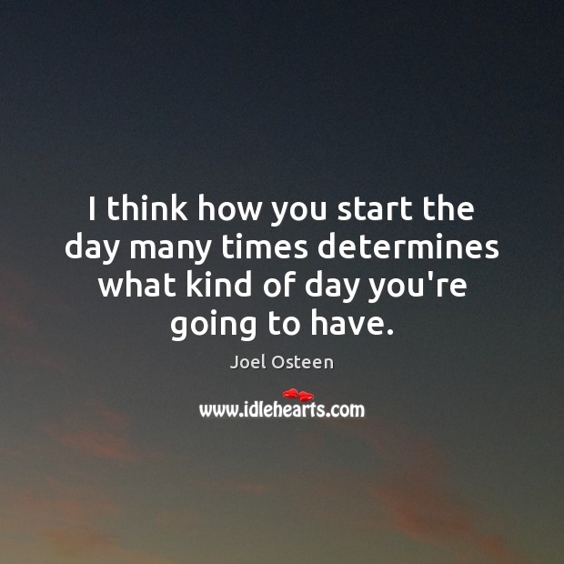I think how you start the day many times determines what kind of day you’re going to have. Joel Osteen Picture Quote