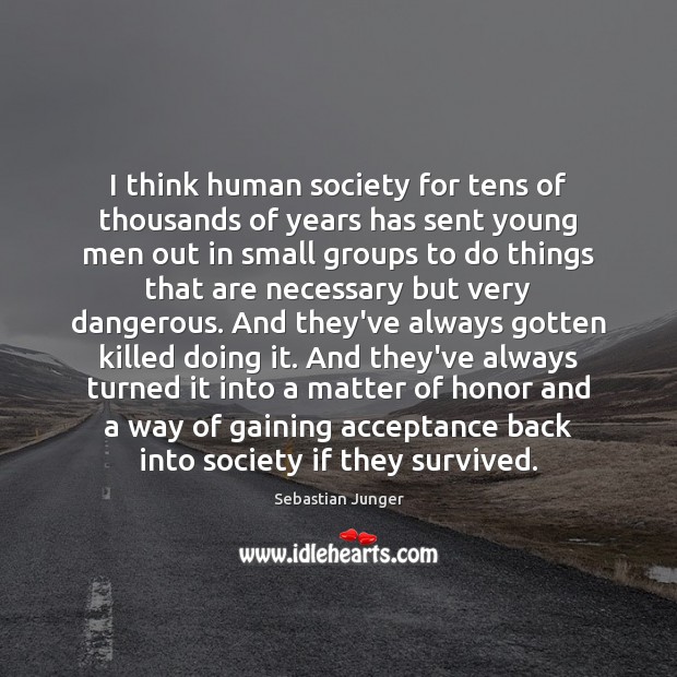 I think human society for tens of thousands of years has sent Sebastian Junger Picture Quote