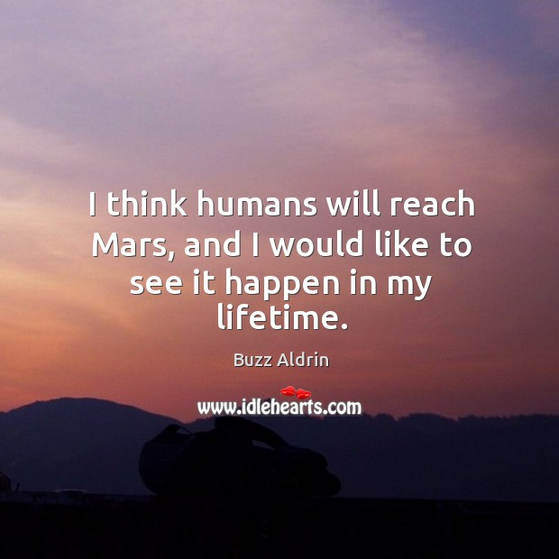 I think humans will reach mars, and I would like to see it happen in my lifetime. Image