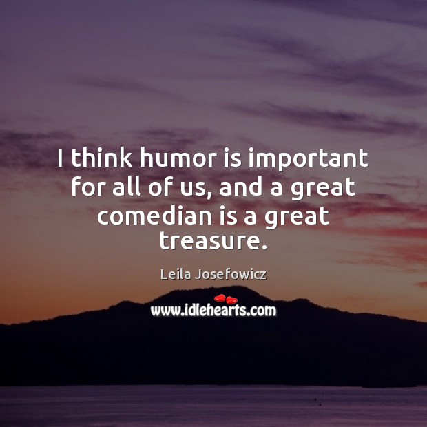 I think humor is important for all of us, and a great comedian is a great treasure. Humor Quotes Image