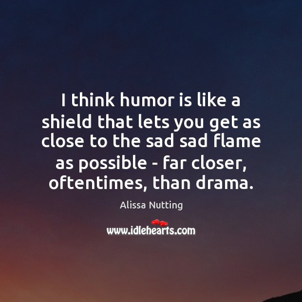 I think humor is like a shield that lets you get as Humor Quotes Image