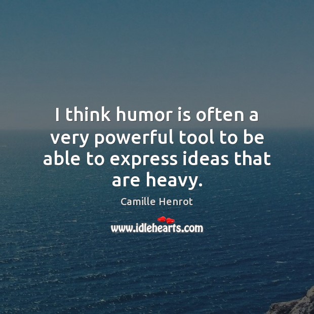 I think humor is often a very powerful tool to be able to express ideas that are heavy. Humor Quotes Image