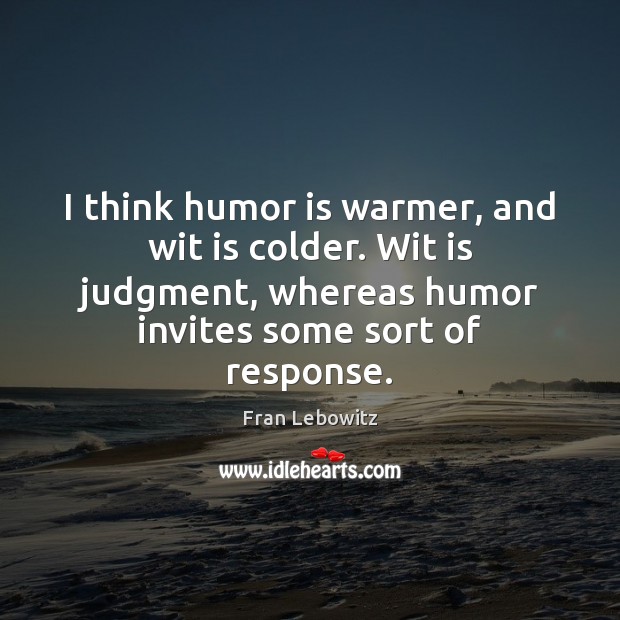 I think humor is warmer, and wit is colder. Wit is judgment, Humor Quotes Image