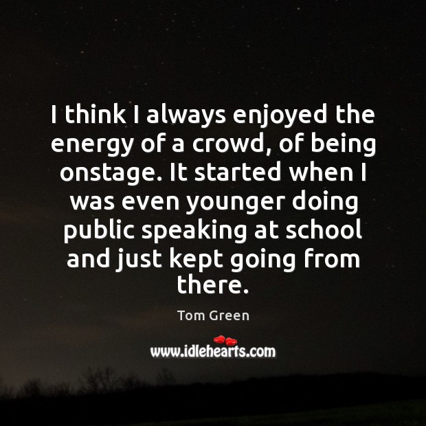 I think I always enjoyed the energy of a crowd, of being Tom Green Picture Quote
