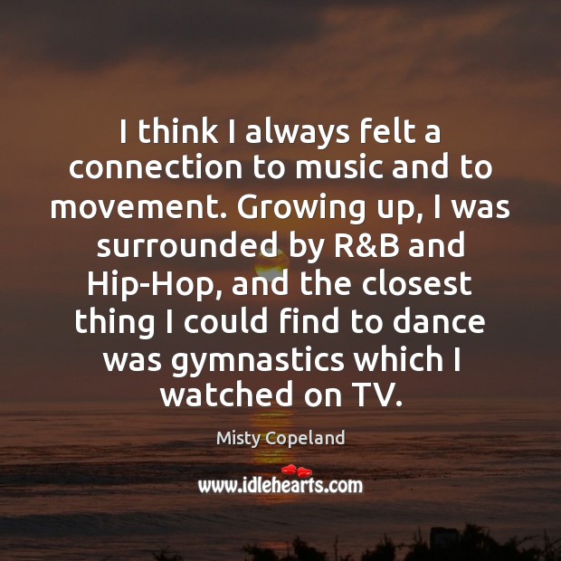 I think I always felt a connection to music and to movement. Misty Copeland Picture Quote