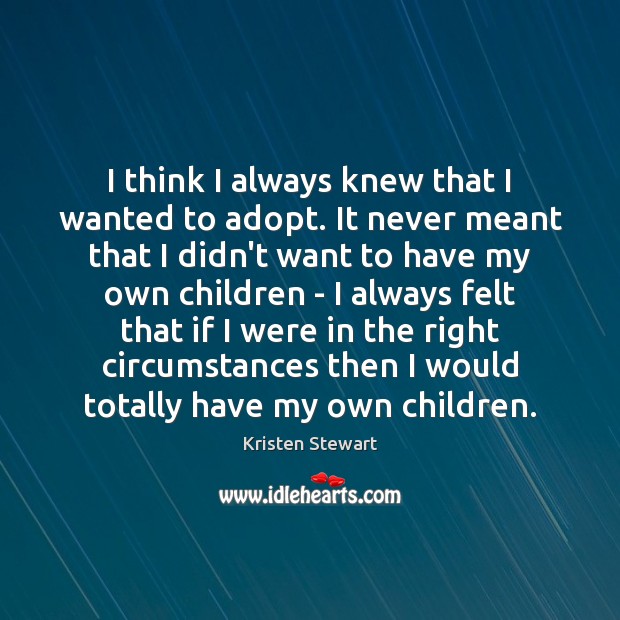 I think I always knew that I wanted to adopt. It never Kristen Stewart Picture Quote