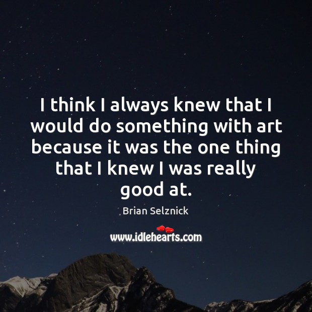 I think I always knew that I would do something with art Brian Selznick Picture Quote