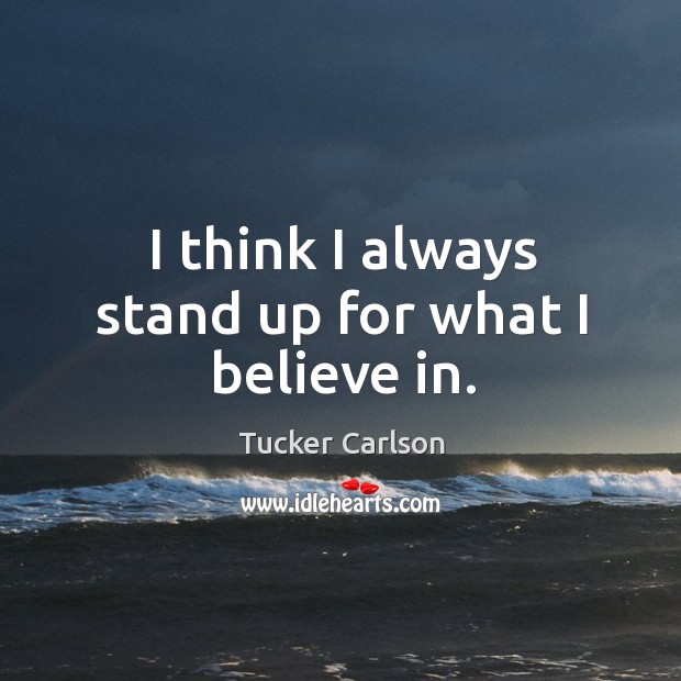 I think I always stand up for what I believe in. Tucker Carlson Picture Quote