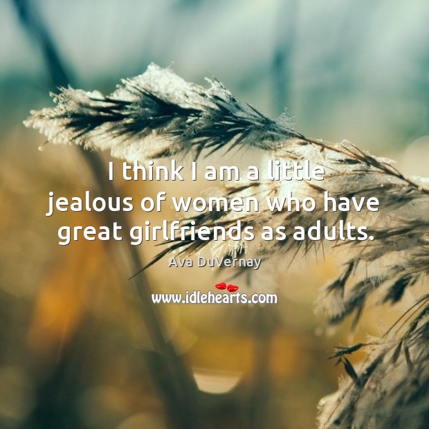 I think I am a little jealous of women who have great girlfriends as adults. Ava DuVernay Picture Quote