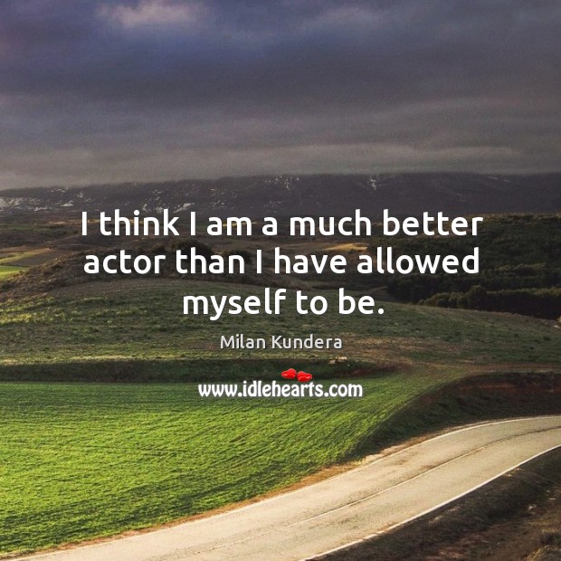 I think I am a much better actor than I have allowed myself to be. Image
