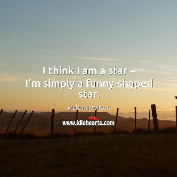 I think I am a star – I’m simply a funny-shaped star. Malcolm Wilson Picture Quote