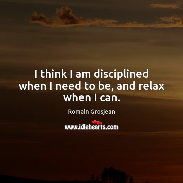 I think I am disciplined when I need to be, and relax when I can. Image