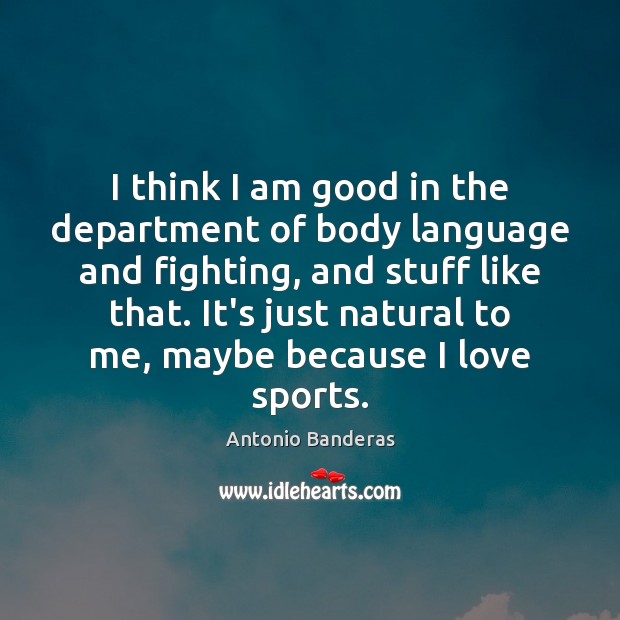 I think I am good in the department of body language and Antonio Banderas Picture Quote