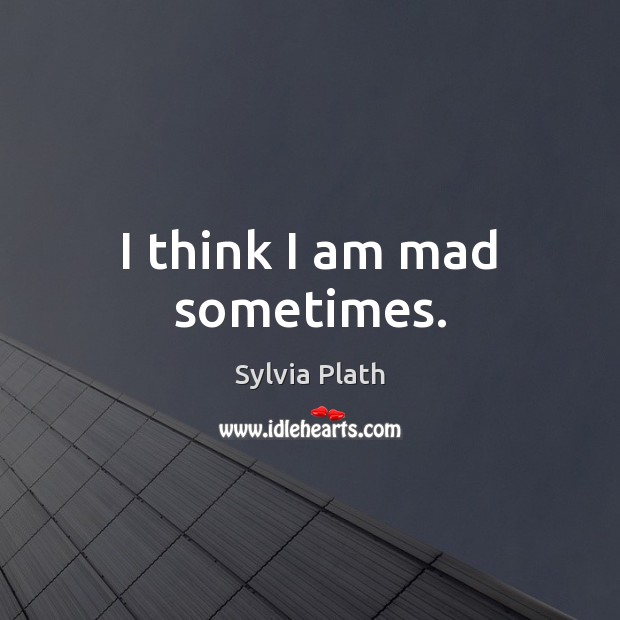 I think I am mad sometimes. Sylvia Plath Picture Quote