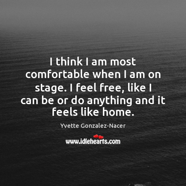 I think I am most comfortable when I am on stage. I Yvette Gonzalez-Nacer Picture Quote