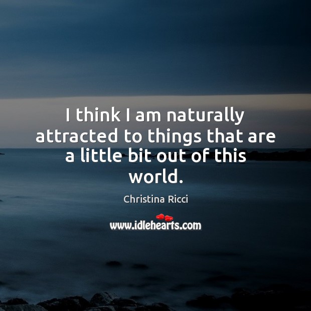 I think I am naturally attracted to things that are a little bit out of this world. Christina Ricci Picture Quote