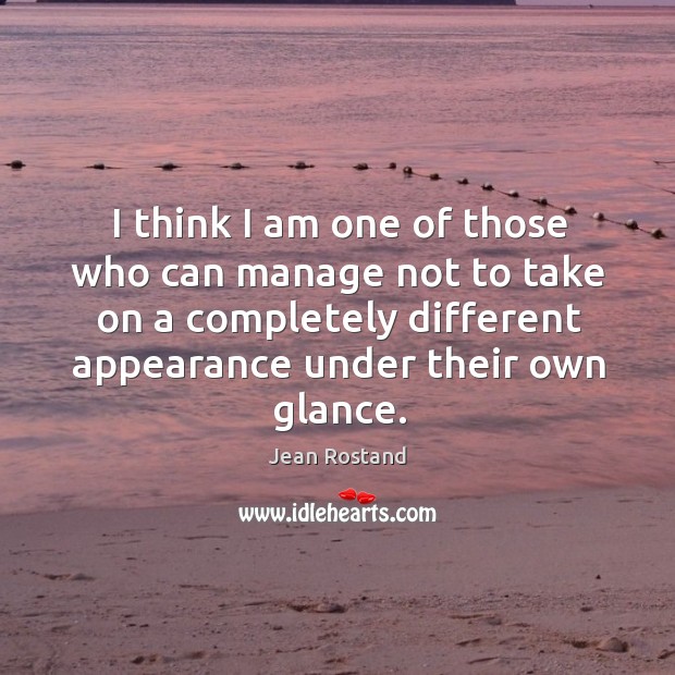 I think I am one of those who can manage not to take on a completely different appearance under their own glance. Image