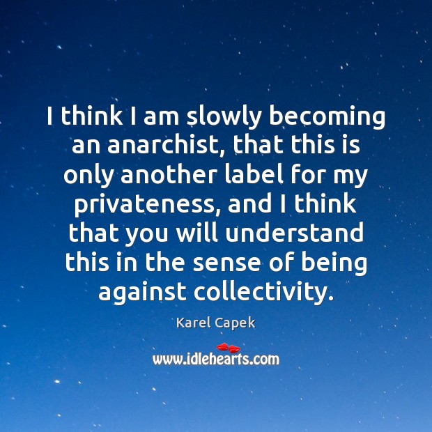 I think I am slowly becoming an anarchist, that this is only Karel Capek Picture Quote