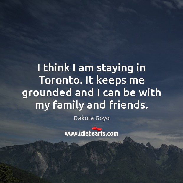 I think I am staying in Toronto. It keeps me grounded and Dakota Goyo Picture Quote