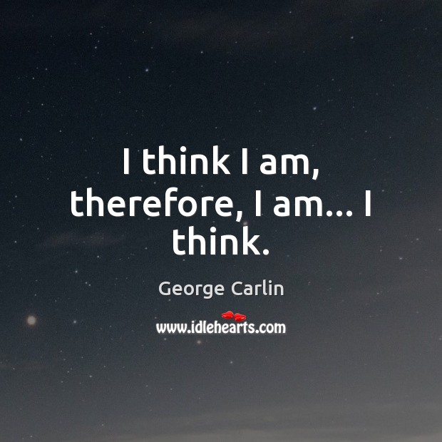 I think I am, therefore, I am… I think. George Carlin Picture Quote