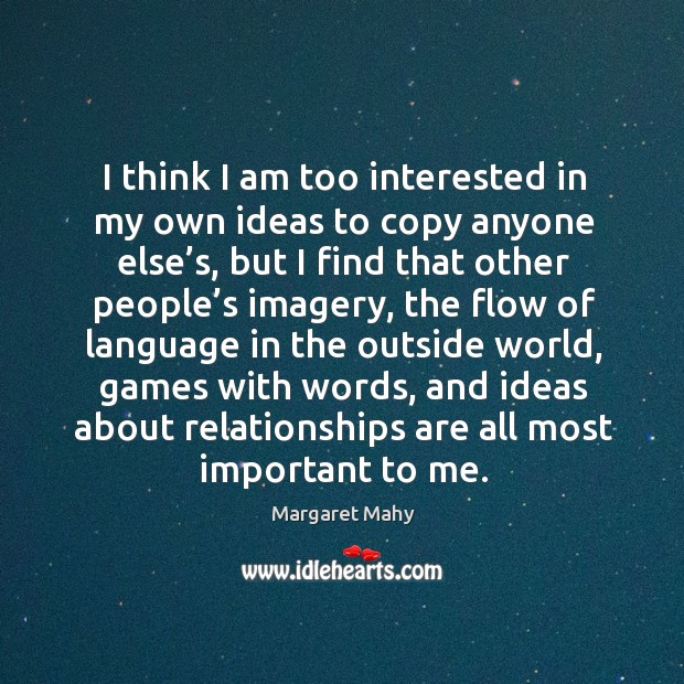 I think I am too interested in my own ideas to copy anyone else’s, but I find that other Margaret Mahy Picture Quote
