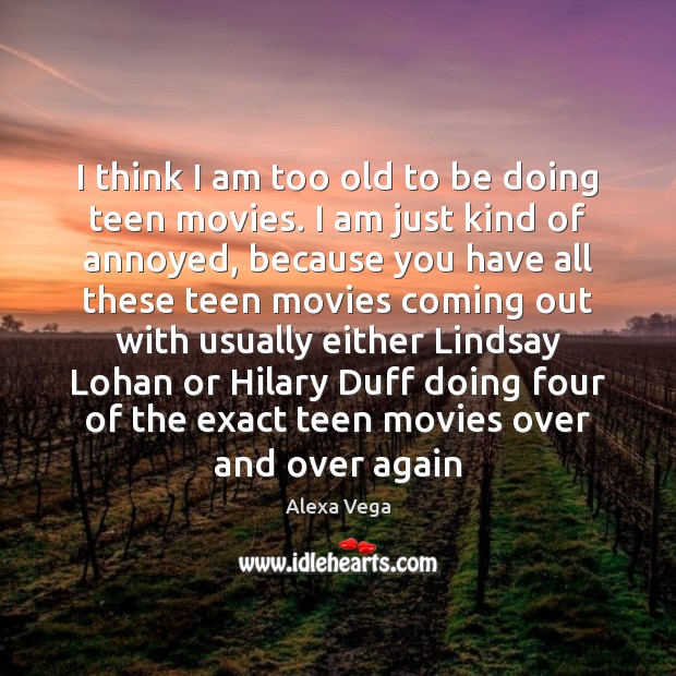 I think I am too old to be doing teen movies. I Alexa Vega Picture Quote