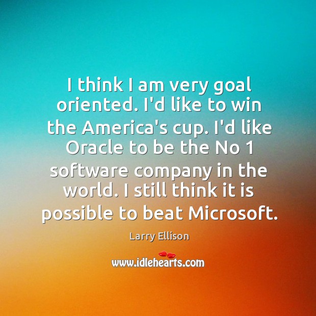 I think I am very goal oriented. I’d like to win the Larry Ellison Picture Quote