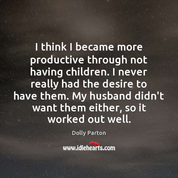 I think I became more productive through not having children. I never Dolly Parton Picture Quote