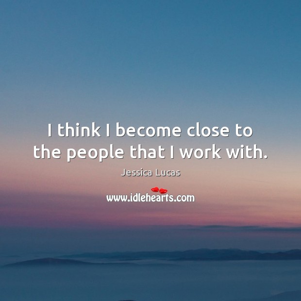 I think I become close to the people that I work with. Jessica Lucas Picture Quote