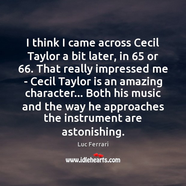 I think I came across Cecil Taylor a bit later, in 65 or 66. Luc Ferrari Picture Quote