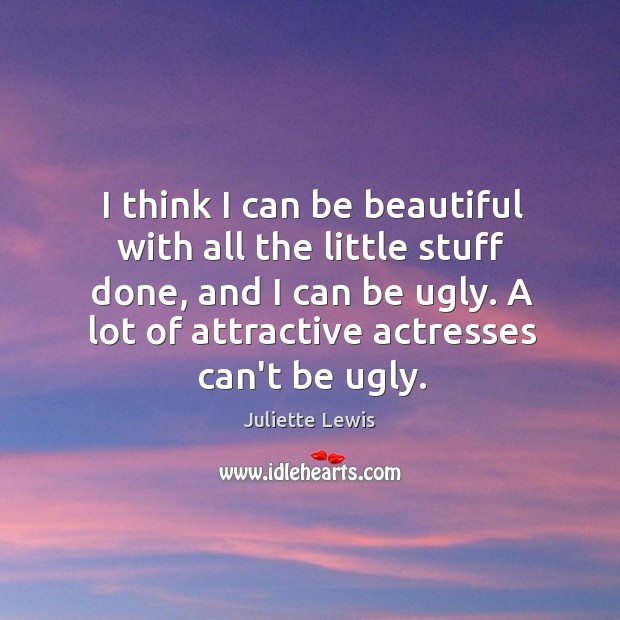 I think I can be beautiful with all the little stuff done, Juliette Lewis Picture Quote