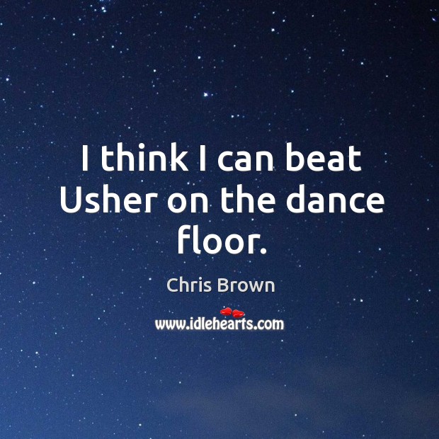 I think I can beat usher on the dance floor. Chris Brown Picture Quote