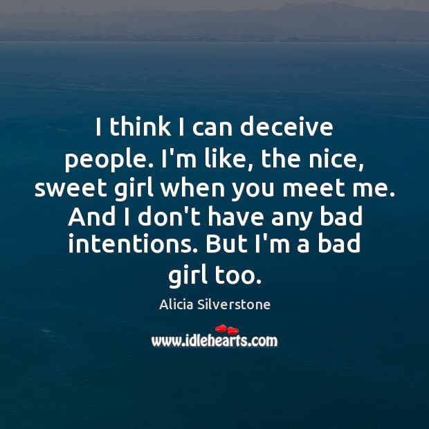 I think I can deceive people. I’m like, the nice, sweet girl Alicia Silverstone Picture Quote