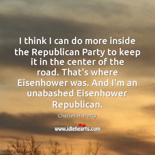 I think I can do more inside the Republican Party to keep Charles H. Percy Picture Quote